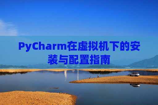 PyCharm在虚拟机下的安装与配置指南
